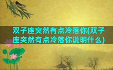 双子座突然有点冷落你(双子座突然有点冷落你说明什么)