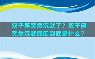 双子座突然沉默了？双子座突然沉默原因到底是什么？