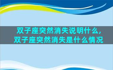 双子座突然消失说明什么,双子座突然消失是什么情况