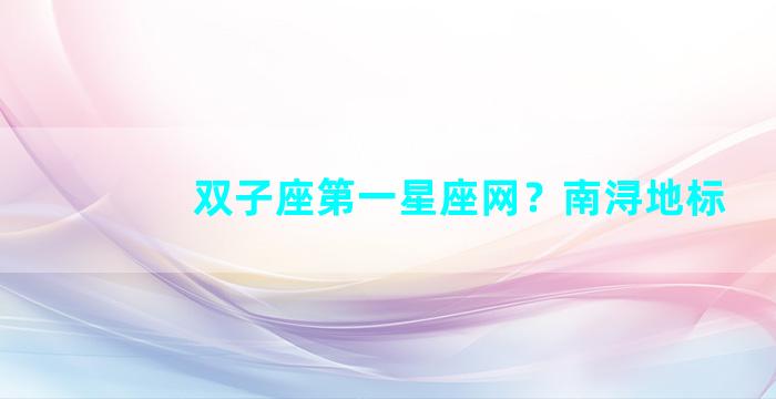 双子座第一星座网？南浔地标