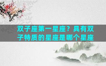 双子座第一星座？具有双子特质的星座是哪个星座