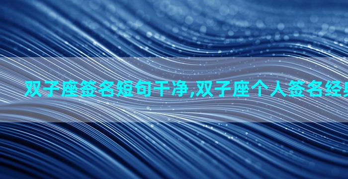 双子座签名短句干净,双子座个人签名经典语句霸气