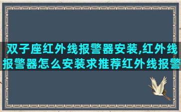 双子座红外线报警器安装,红外线报警器怎么安装求推荐红外线报警器品牌
