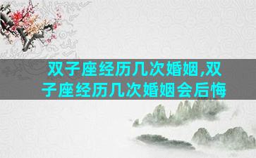 双子座经历几次婚姻,双子座经历几次婚姻会后悔