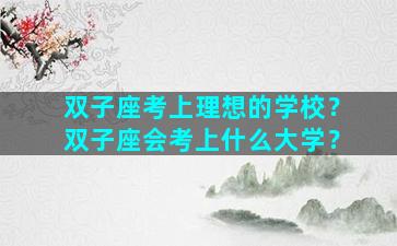 双子座考上理想的学校？双子座会考上什么大学？
