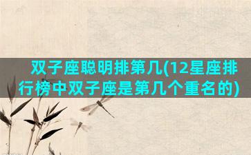 双子座聪明排第几(12星座排行榜中双子座是第几个重名的)