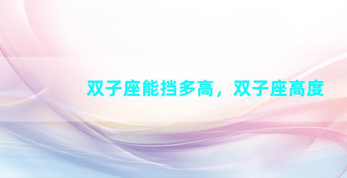 双子座能挡多高，双子座高度