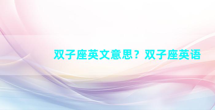 双子座英文意思？双子座英语