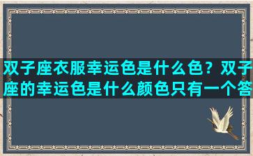 双子座衣服幸运色是什么色？双子座的幸运色是什么颜色只有一个答案