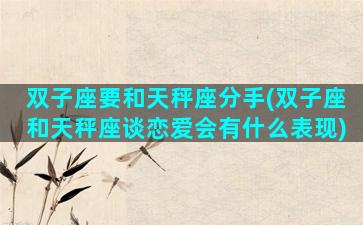 双子座要和天秤座分手(双子座和天秤座谈恋爱会有什么表现)
