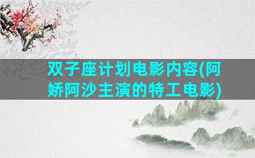 双子座计划电影内容(阿娇阿沙主演的特工电影)