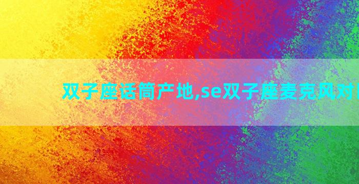 双子座话筒产地,se双子座麦克风对比u87