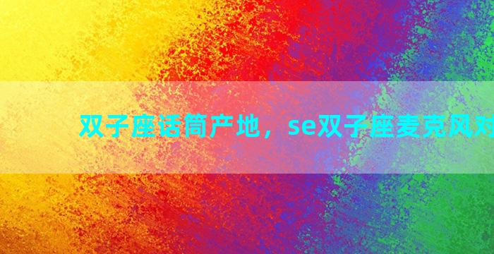 双子座话筒产地，se双子座麦克风对比u87
