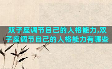 双子座调节自己的人格能力,双子座调节自己的人格能力有哪些
