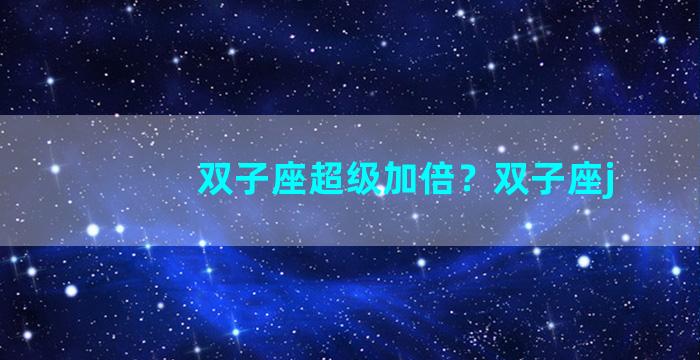 双子座超级加倍？双子座j
