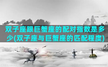 双子座跟巨蟹座的配对指数是多少(双子座与巨蟹座的匹配程度)