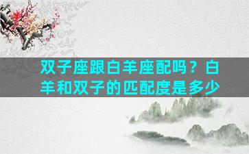 双子座跟白羊座配吗？白羊和双子的匹配度是多少