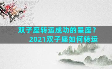 双子座转运成功的星座？2021双子座如何转运