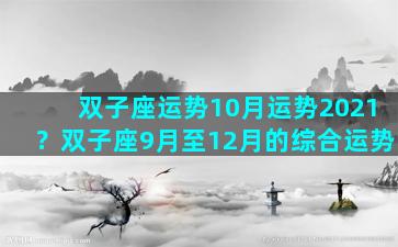 双子座运势10月运势2021？双子座9月至12月的综合运势
