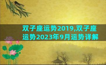 双子座运势2019,双子座运势2023年9月运势详解