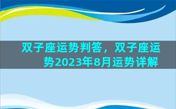 双子座运势判答，双子座运势2023年8月运势详解