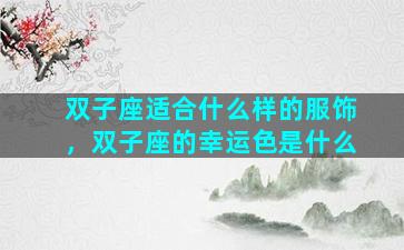 双子座适合什么样的服饰，双子座的幸运色是什么