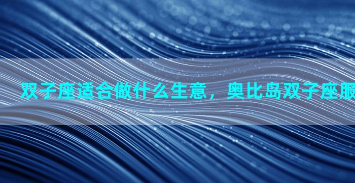 双子座适合做什么生意，奥比岛双子座服装怎么获得