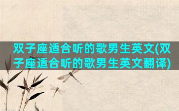 双子座适合听的歌男生英文(双子座适合听的歌男生英文翻译)