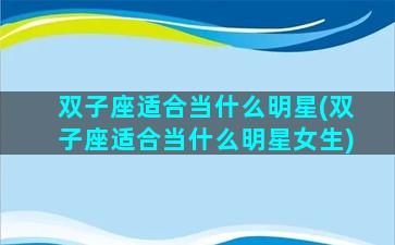 双子座适合当什么明星(双子座适合当什么明星女生)