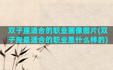 双子座适合的职业画像图片(双子座最适合的职业是什么样的)