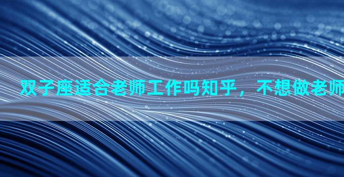 双子座适合老师工作吗知乎，不想做老师的三大星座
