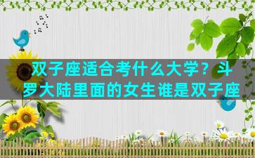 双子座适合考什么大学？斗罗大陆里面的女生谁是双子座