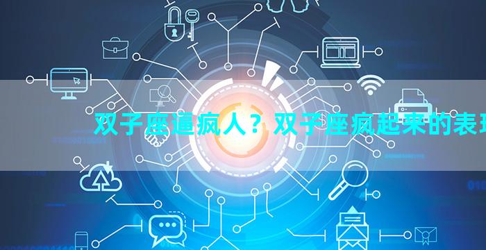 双子座逼疯人？双子座疯起来的表现