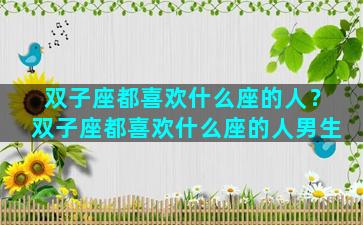 双子座都喜欢什么座的人？双子座都喜欢什么座的人男生