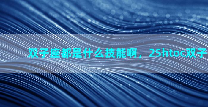 双子座都是什么技能啊，25htoc双子技能介绍
