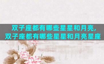 双子座都有哪些星星和月亮,双子座都有哪些星星和月亮星座