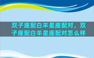 双子座配白羊星座配对，双子座配白羊星座配对怎么样
