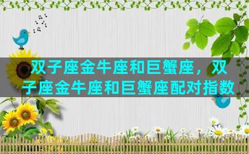 双子座金牛座和巨蟹座，双子座金牛座和巨蟹座配对指数