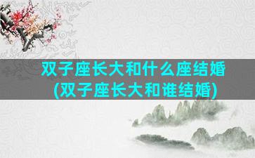 双子座长大和什么座结婚(双子座长大和谁结婚)