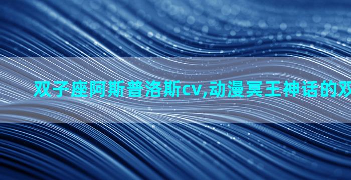 双子座阿斯普洛斯cv,动漫冥王神话的双子座是谁