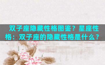 双子座隐藏性格图鉴？星座性格：双子座的隐藏性格是什么？