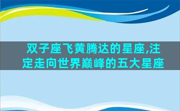 双子座飞黄腾达的星座,注定走向世界巅峰的五大星座
