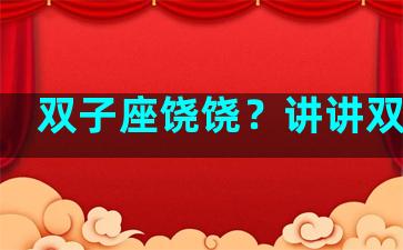 双子座饶饶？讲讲双子座