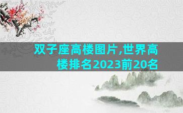 双子座高楼图片,世界高楼排名2023前20名
