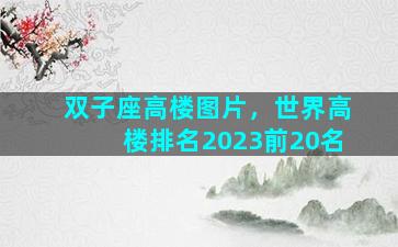 双子座高楼图片，世界高楼排名2023前20名