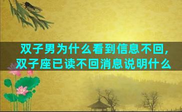 双子男为什么看到信息不回,双子座已读不回消息说明什么