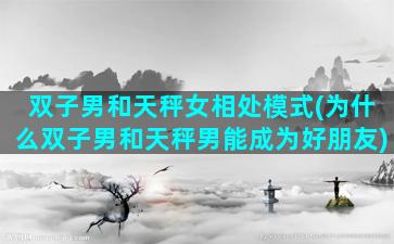 双子男和天秤女相处模式(为什么双子男和天秤男能成为好朋友)