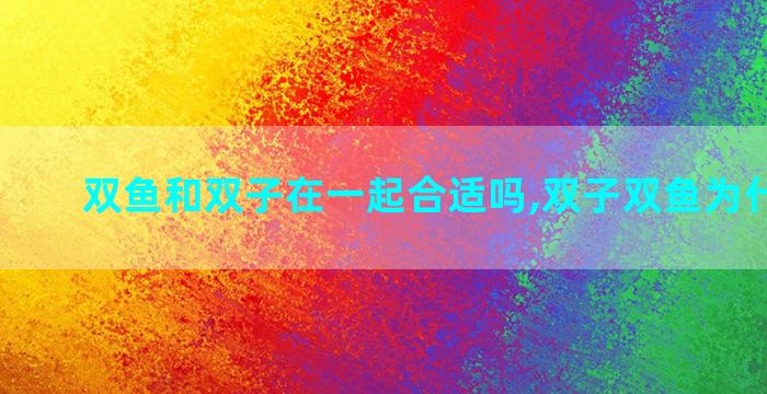 双鱼和双子在一起合适吗,双子双鱼为什么绝配