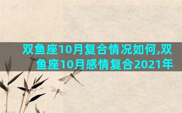 双鱼座10月复合情况如何,双鱼座10月感情复合2021年