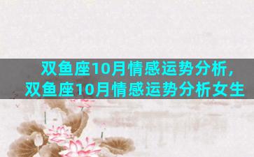 双鱼座10月情感运势分析,双鱼座10月情感运势分析女生